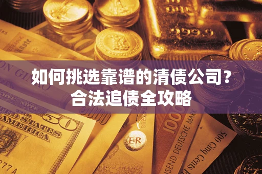 北京如何挑选靠谱的清债公司?合法追债全攻略 北京如何挑选靠谱的清债公司?合法追债全攻略