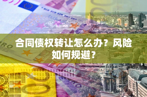 北京合同债权转让怎么办？风险如何规避？