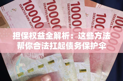 北京担保权益全解析：这些方法帮你合法扛起债务保护伞