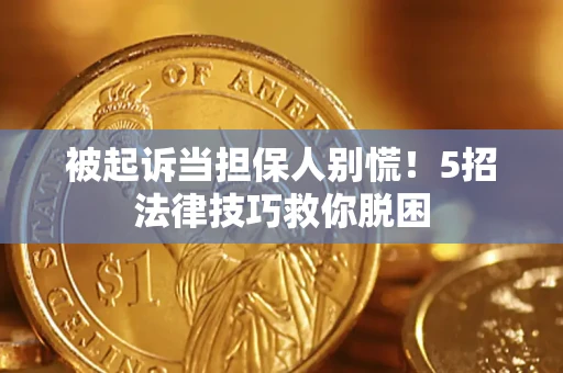北京被起诉当担保人别慌！5招法律技巧救你脱困
