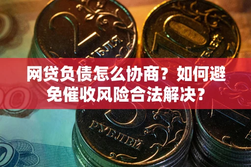 北京网贷负债怎么协商？如何避免催收风险合法解决？