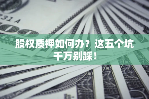 北京股权质押如何办？这五个坑千万别踩！