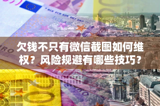 北京欠钱不只有微信截图如何维权？风险规避有哪些技巧？