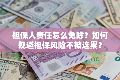 北京担保人责任怎么免除？如何规避担保风险不被连累？
