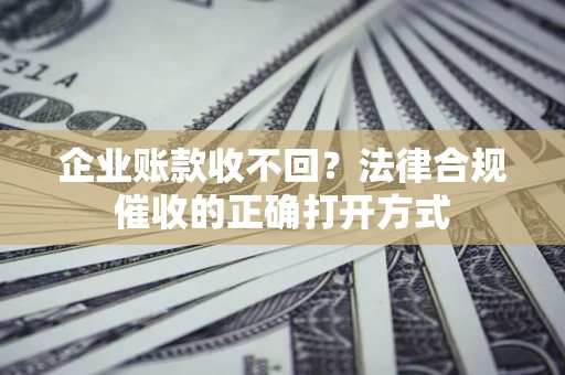 北京企业账款收不回？法律合规催收的正确打开方式