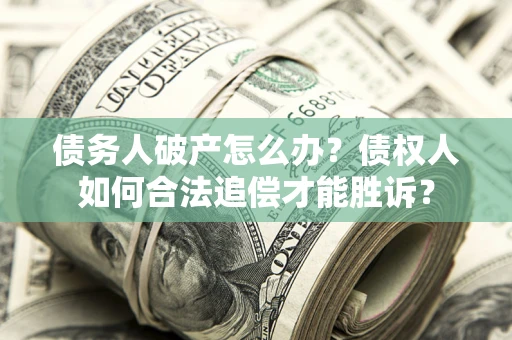 北京债务人破产怎么办？债权人如何合法追偿才能胜诉？