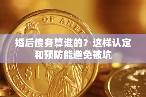 北京婚后债务算谁的？这样认定和预防能避免被坑