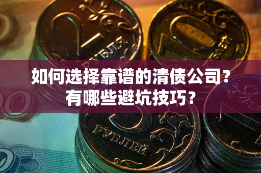 北京如何选择靠谱的清债公司？有哪些避坑技巧？