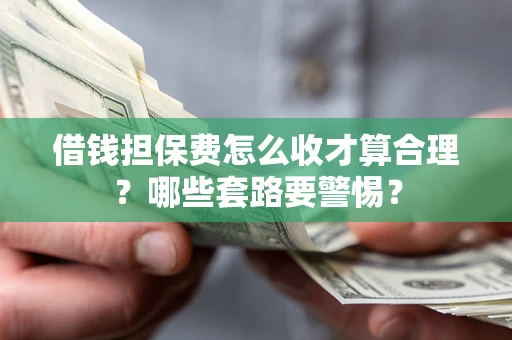 北京借钱担保费怎么收才算合理？哪些套路要警惕？