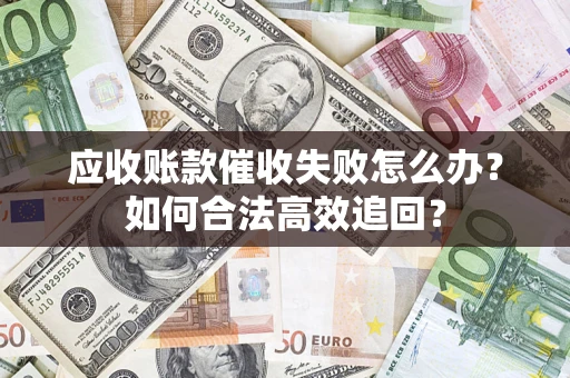 北京应收账款催收失败怎么办？如何合法高效追回？