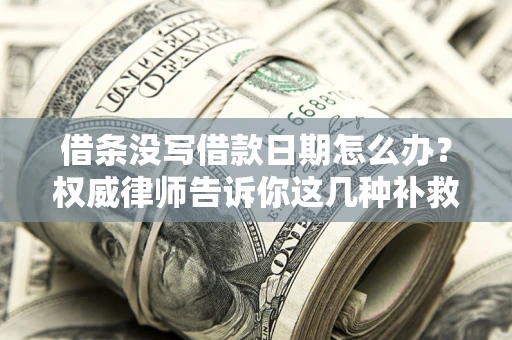 北京借条没写借款日期怎么办？权威律师告诉你这几种补救方法！