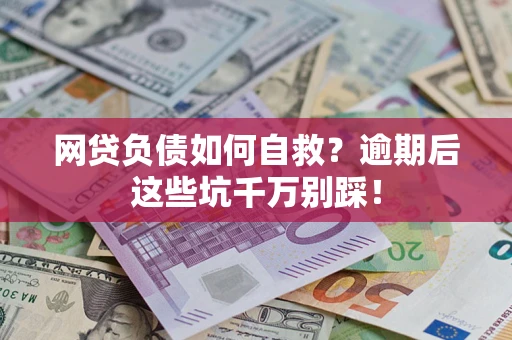 北京网贷负债如何自救？逾期后这些坑千万别踩！