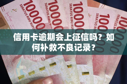 北京信用卡逾期会上征信吗？如何补救不良记录？