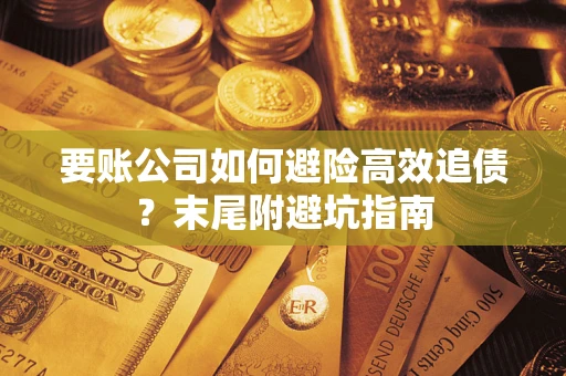 北京要账公司如何避险高效追债？末尾附避坑指南