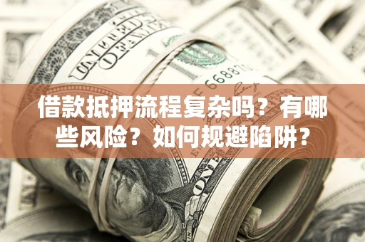 北京借款抵押流程复杂吗？有哪些风险？如何规避陷阱？