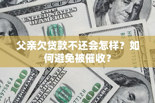 北京父亲欠贷款不还会怎样？如何避免被催收？
