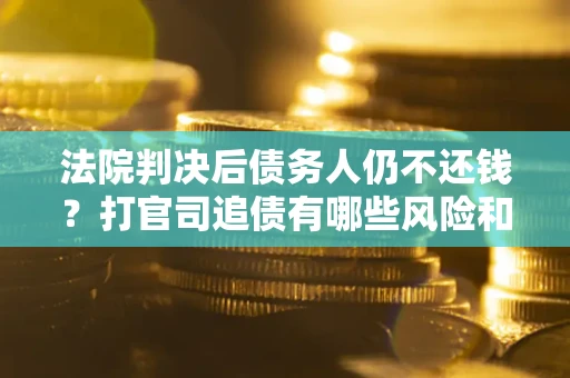 北京法院判决后债务人仍不还钱？打官司追债有哪些风险和技巧？