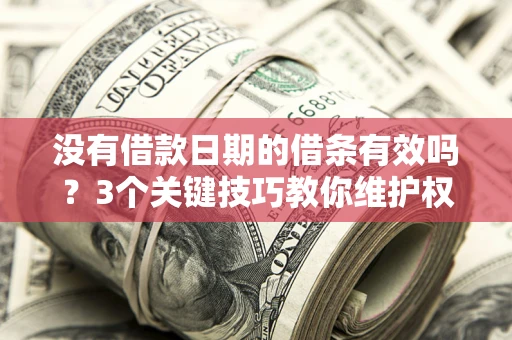 北京没有借款日期的借条有效吗？3个关键技巧教你维护权益