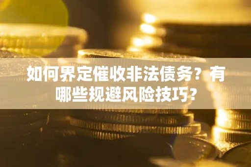 北京如何界定催收非法债务？有哪些规避风险技巧？