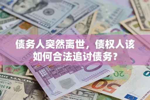北京债务人突然离世，债权人该如何合法追讨债务？