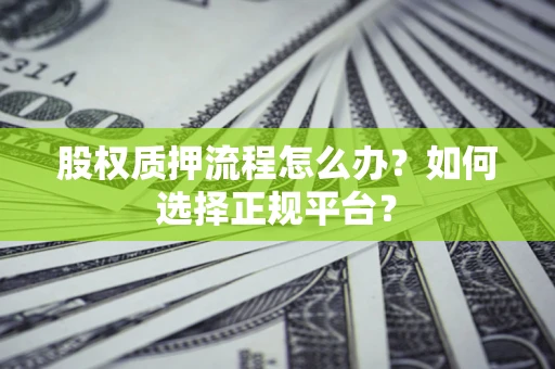 北京股权质押流程怎么办？如何选择正规平台？