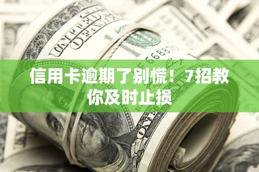 北京信用卡逾期了别慌！7招教你及时止损