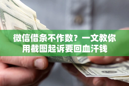 北京微信借条不作数？一文教你用截图起诉要回血汗钱