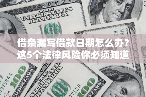 北京借条漏写借款日期怎么办？这5个法律风险你必须知道