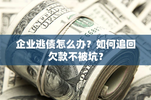 北京企业逃债怎么办？如何追回欠款不被坑？