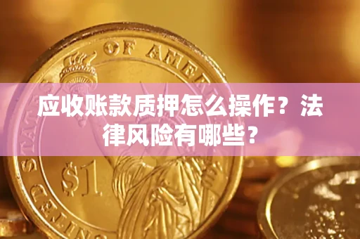 北京应收账款质押怎么操作？法律风险有哪些？
