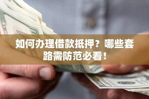 北京如何办理借款抵押？哪些套路需防范必看！