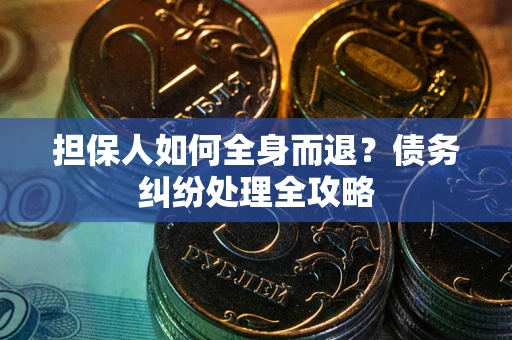 北京担保人如何全身而退？债务纠纷处理全攻略