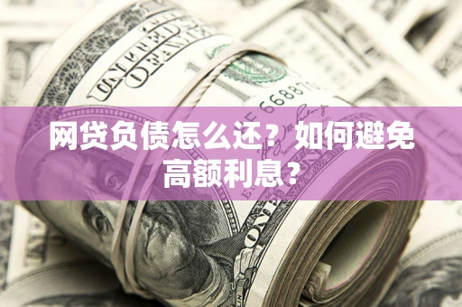 北京网贷负债怎么还？如何避免高额利息？