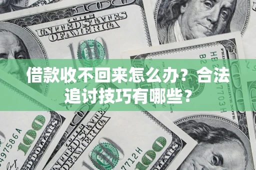 北京借款收不回来怎么办？合法追讨技巧有哪些？