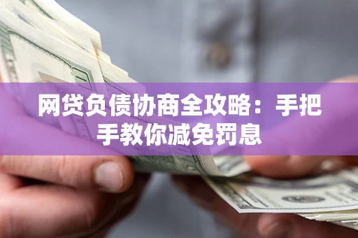 北京网贷负债协商全攻略：手把手教你减免罚息