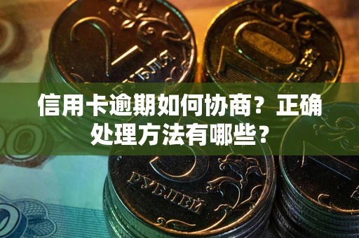 北京信用卡逾期如何协商？正确处理方法有哪些？