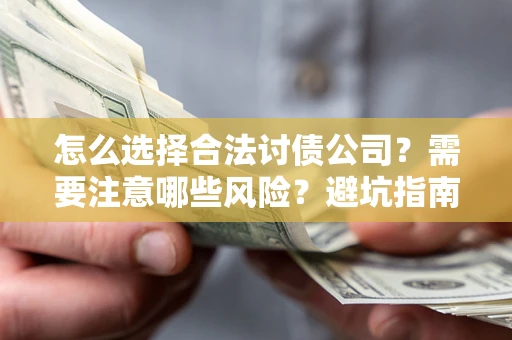 北京怎么选择合法讨债公司？需要注意哪些风险？避坑指南来了！