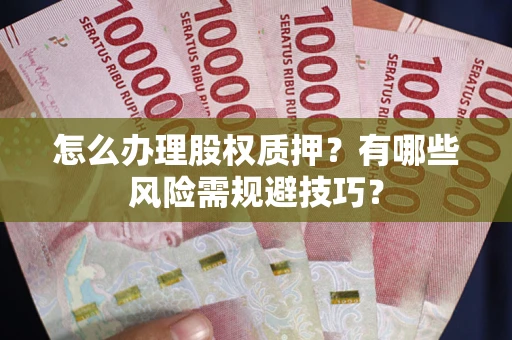 北京怎么办理股权质押？有哪些风险需规避技巧？