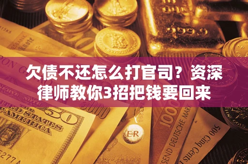 北京欠债不还怎么打官司？资深律师教你3招把钱要回来