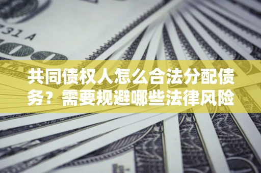 北京共同债权人怎么合法分配债务？需要规避哪些法律风险？