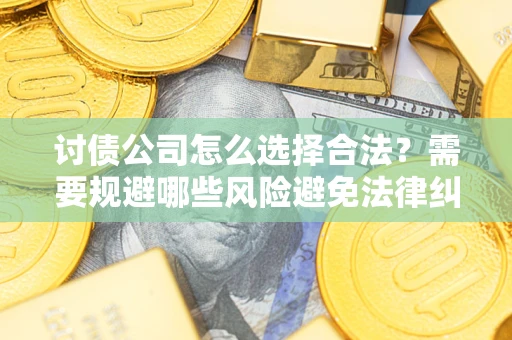 北京讨债公司怎么选择合法?需要规避哪些风险避免法律纠纷? 北京讨债公司怎么选择合法?需要规避哪些风险避免法律纠纷?