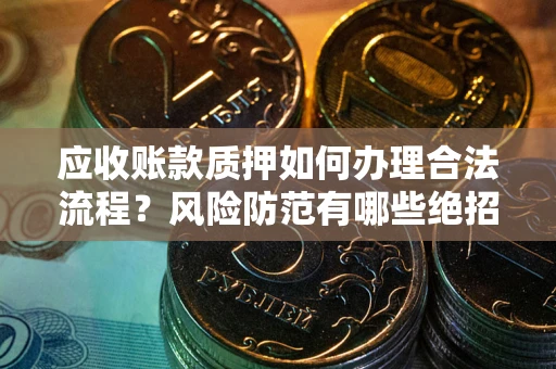 北京应收账款质押如何办理合法流程？风险防范有哪些绝招？
