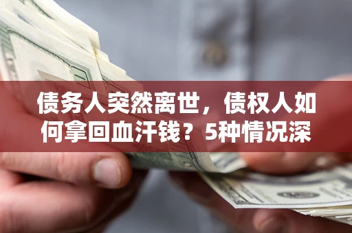 北京债务人突然离世，债权人如何拿回血汗钱？5种情况深度解析