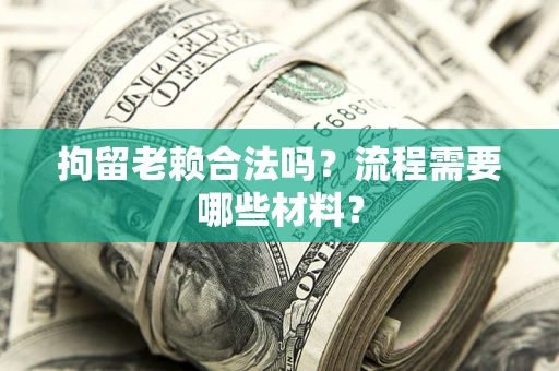 北京拘留老赖合法吗？流程需要哪些材料？