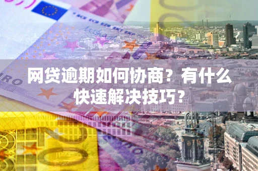 北京网贷逾期如何协商？有什么快速解决技巧？