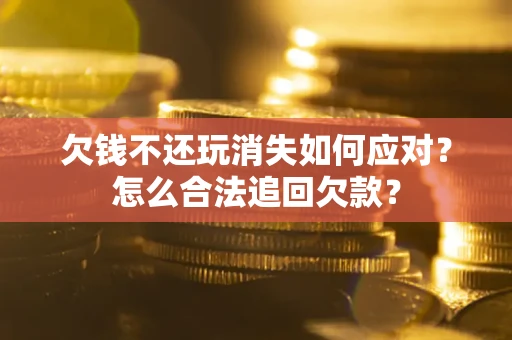 北京欠钱不还玩消失如何应对？怎么合法追回欠款？