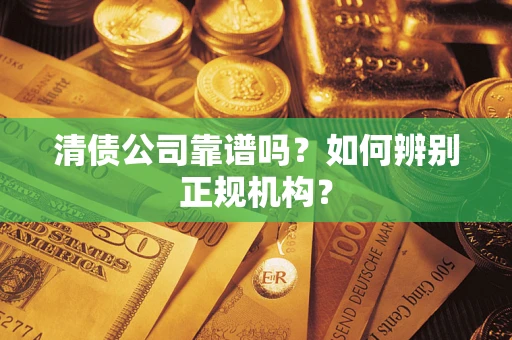 北京清债公司靠谱吗？如何辨别正规机构？