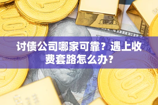 北京讨债公司哪家可靠？遇上收费套路怎么办？