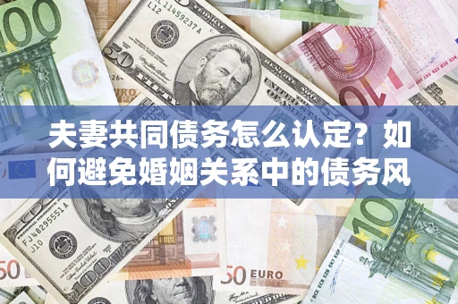 北京夫妻共同债务怎么认定？如何避免婚姻关系中的债务风险？