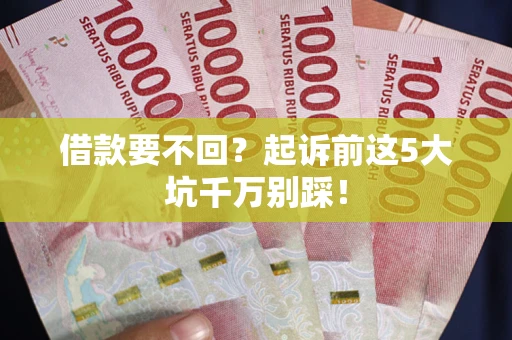 北京借款要不回？起诉前这5大坑千万别踩！